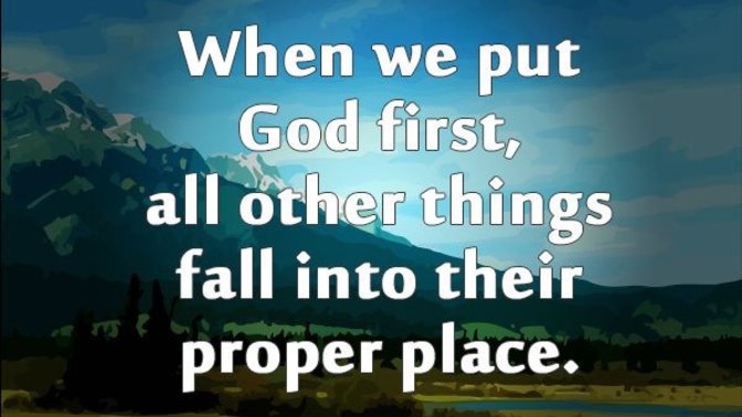 Do you agree with the statement: "when you put God first, all other things fall into their proper place"?