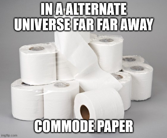 Did you know, somewhere in a alternate universe, toilet paper is called commode paper?