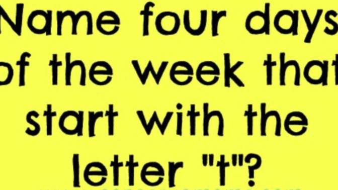 Riddle me this. Name 4 days of the week that start with "t"?