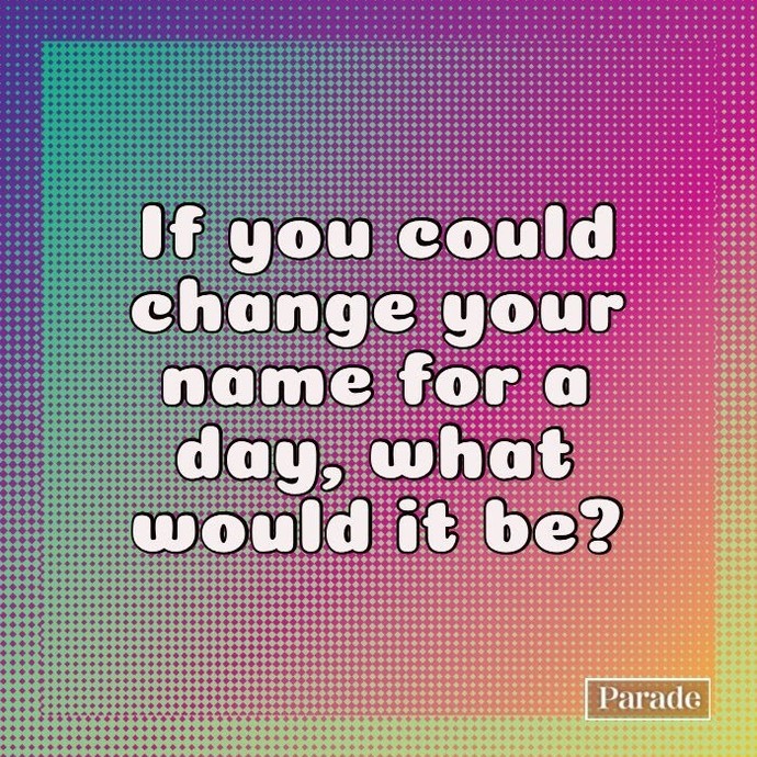 If you could change your name for a day, what would it be?