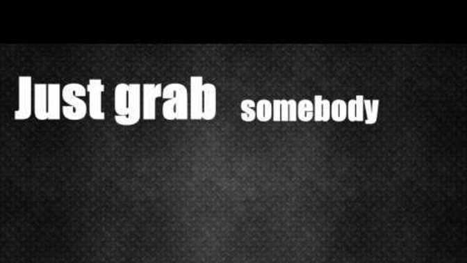 Have you ever just grabbed somebody to leave a party with, so you wouldn't have to leave with nobody to love?