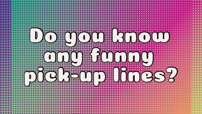 Do you know any funny pick-up lines, If so what are they?