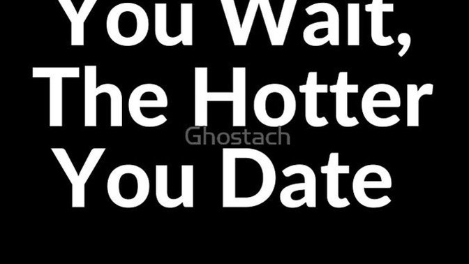 Do you believe in the saying "the longer you wait, the hotter you date"?
