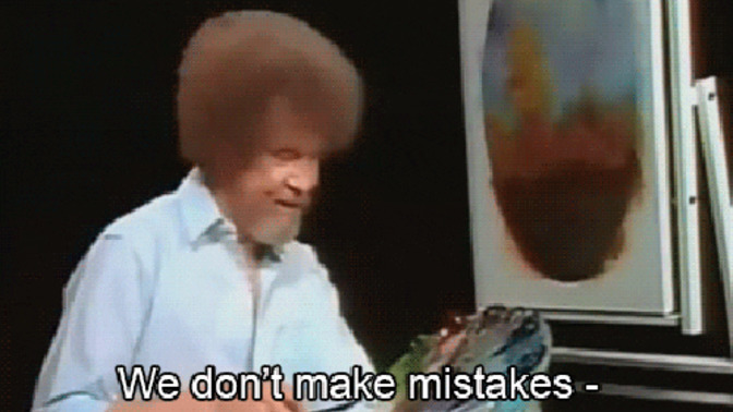 Is it true, we don't make mistakes, we just have happy accidents?