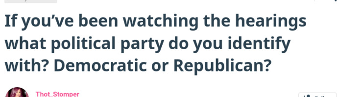 If you’ve been watching the hearings what political party do you identify with? Democratic or Republican?