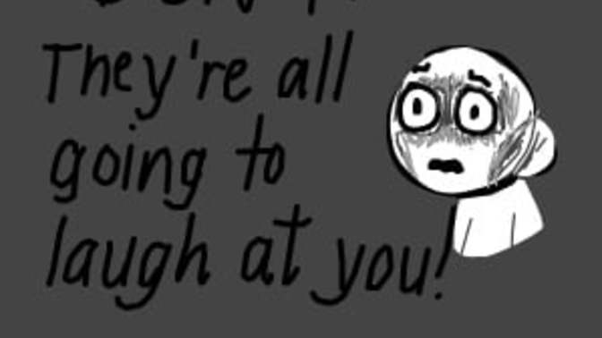 How would you feel if your mom wouldn’t let you go out because‘they’re all gonna laugh at you!’?
