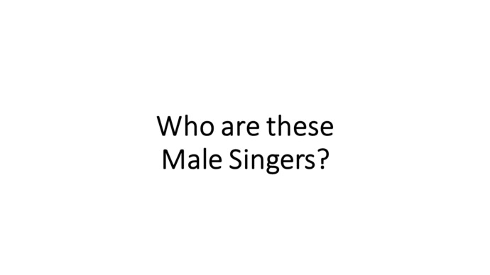 Who are these MALE SINGERS?