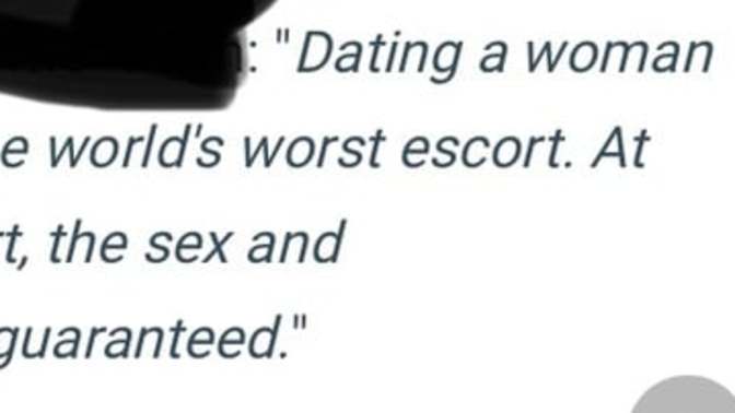 “Dating a woman is like paying for the world’s worst escort.” Ladies, what do you think? Men, do you agree?