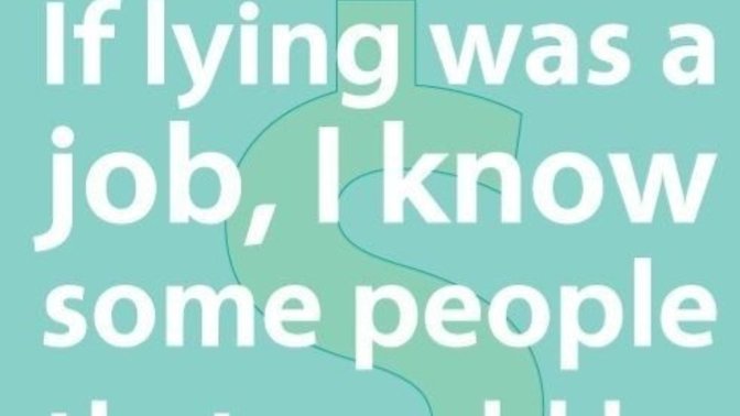 If lying was a job, How rich would you be?