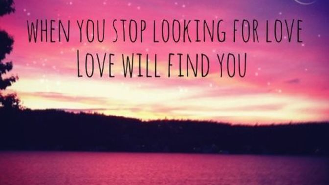 Is it true that you find love when you stop looking?