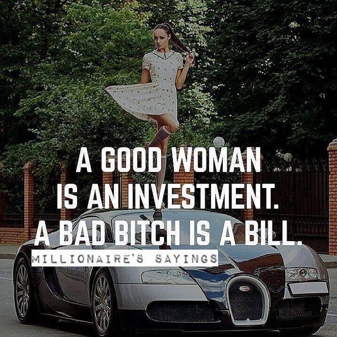 “A good woman is an investment. A bad bitch is a bill.” Ladies and gents, what are your thoughts?