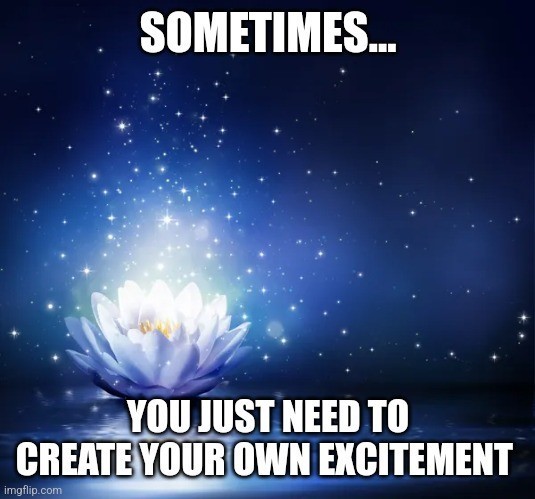 What do you think about the simple message in this custom meme called Create Your Own Excitement?