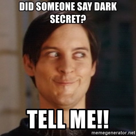 Tell me a dark secret that’s yours or that you know (anonymous answers should be on optional 🙂)?