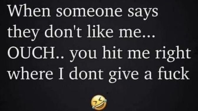 If and when someone says they don’t like you, how do you react?