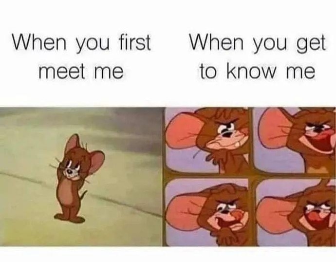 You’ll like me at first, then you’re really going to love me as you get to know me 😂