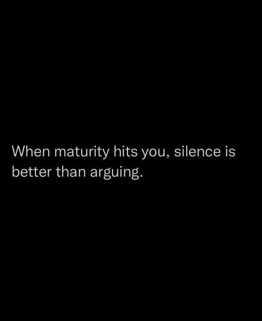 When maturity hits you, silence is better than arguing. Agree or disagree? Do you feel its better to argue it out?