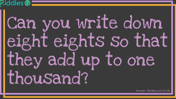Here is a super easy riddle, Can you write down eight eights so that they add up to one thousand? ?