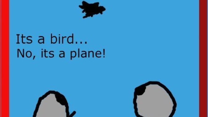 “Up in the sky, Look! Its a bird! Its a plane! It’s ________.” Fill in the blank?