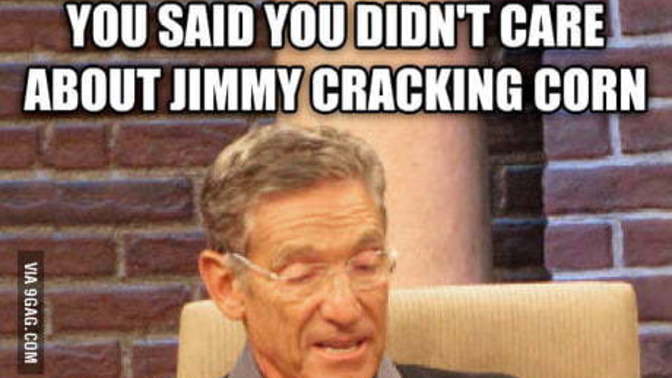 Do your really not care when Jimmy crack corn?
