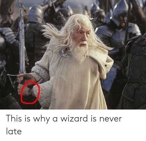 If you had a meeting scheduled with Gandalf who was late and he justifies his tardiness by saying wizards are never late would you still be pissed?