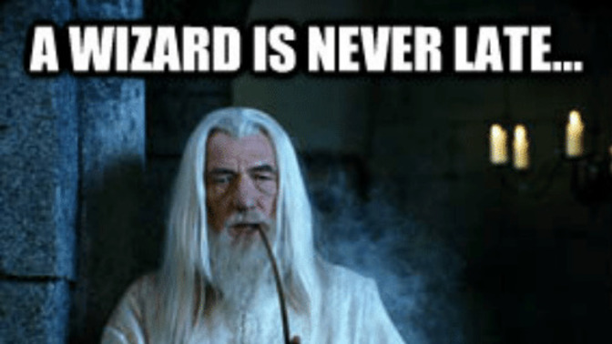 If you had a meeting scheduled with Gandalf who was late and he justifies his tardiness by saying 'wizards are never late' would you still be pissed?