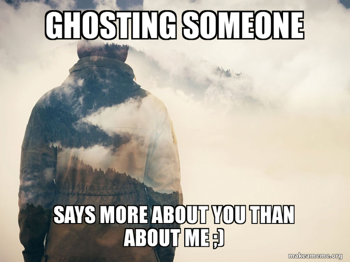 What was the reason you ghosted the last person you had to ghost?