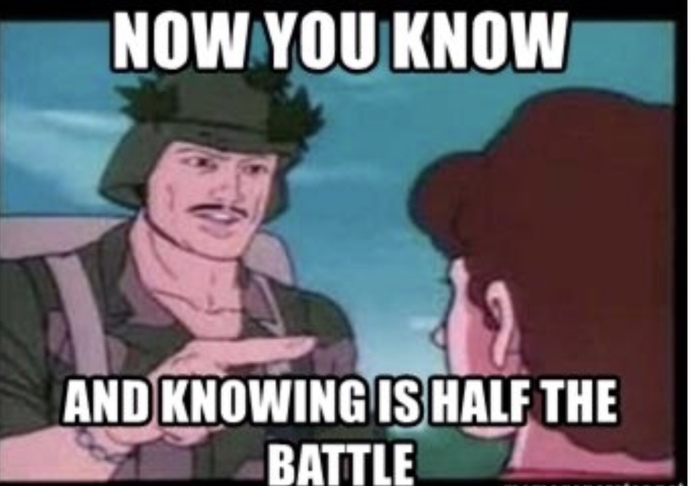 Now you know. And knowing is half the battle!
