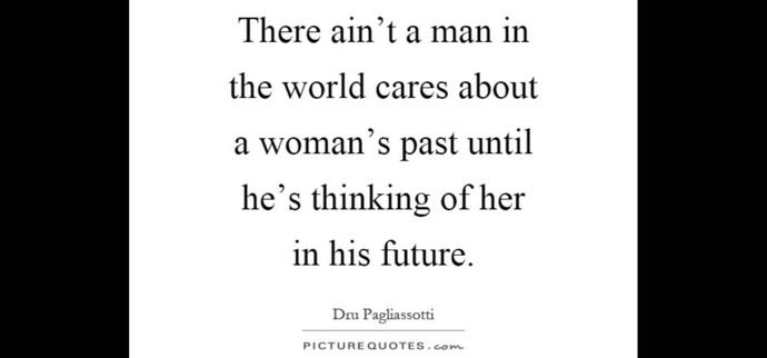 Men care about a womans past; women care about a mans future. Your thoughts on this quote?