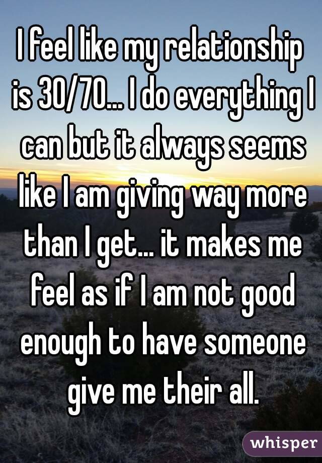 I tend to give more that I receive in a relationship. Agree or disagree?