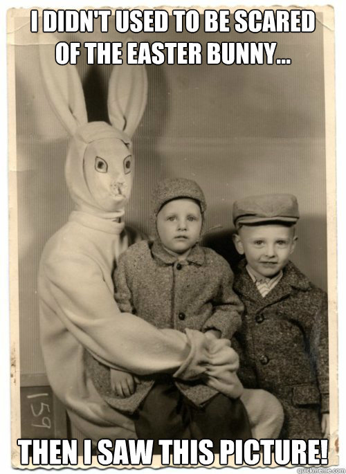 When you were a child were you afraid of the Easter Bunny?