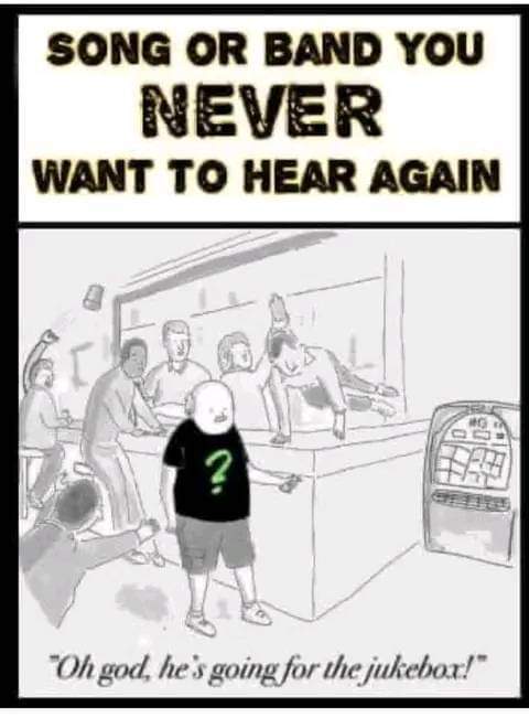Name a song or band you never want to hear again?
