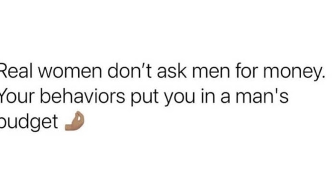 Real women don’t ask men for money. Their behaviour put them in a man’s budget. True/false?