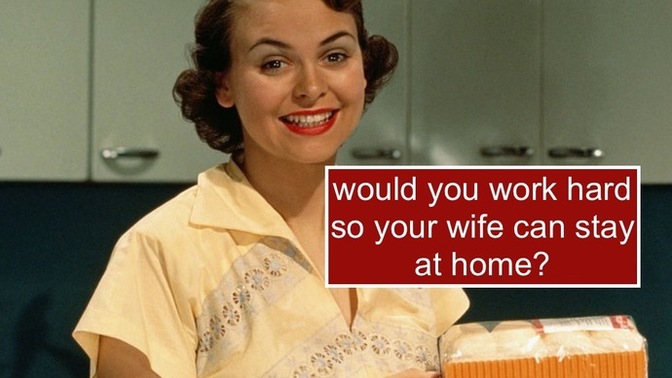 Men, would you be willing TO BE the SOLE FINANCIAL PROVIDER of your family?