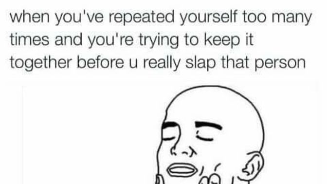 Does it annoy you if you have to repeat yourself?