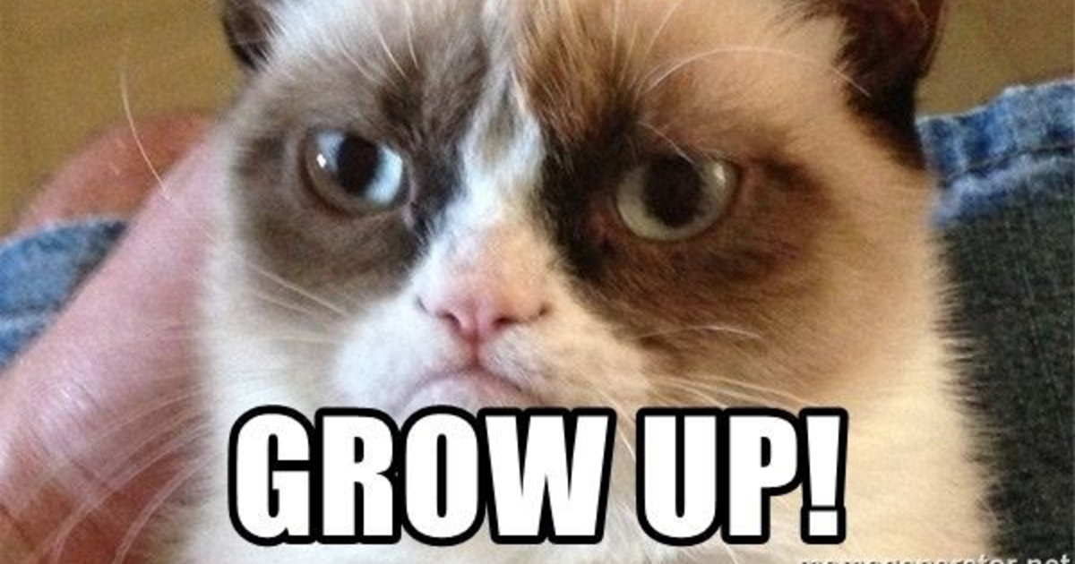 When someone tells you to 'grow up' do you comply with their wishes and