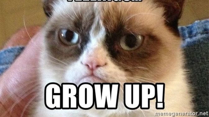 When someone tells you to 'grow up' do you comply with their wishes and grow up?