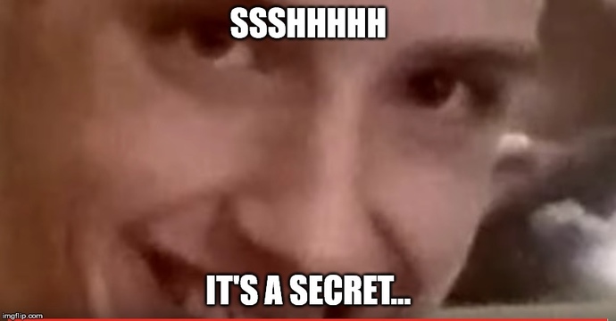 Tell me a secret (anonymous answers accepted of course)?
