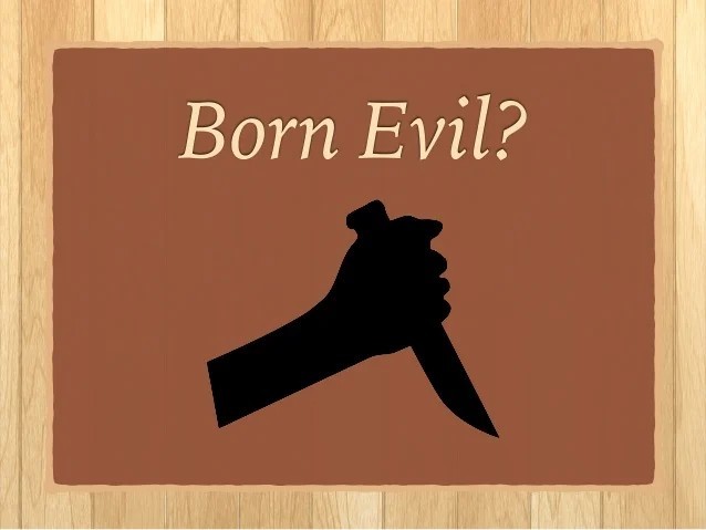 Do You Think People Are Born Evil Or Just End Up Becoming That Way?