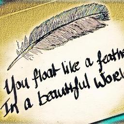 How would you feel if someone told you that you float like a feather in a beautiful world?