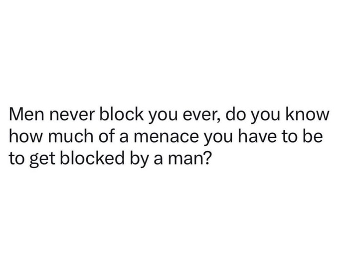 Men never block anyone. Is this true or false? What makes you block a woman?