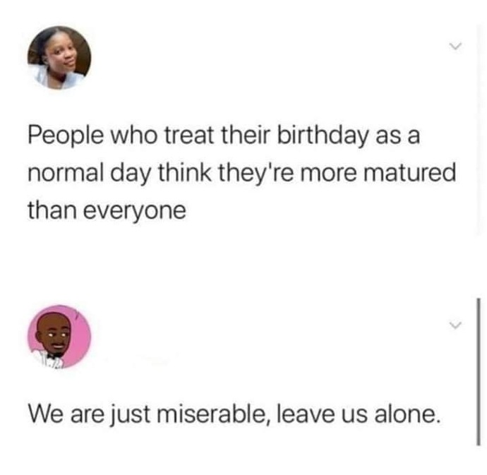 Do you celebrate your birthday or just a regular day to you? Or you’re sad coz you’re getting old?