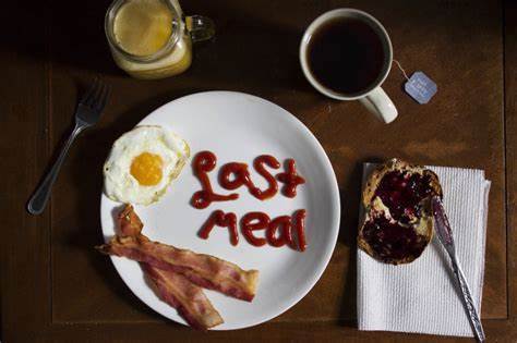 You are soon to be executed, what would your last meal consist of?