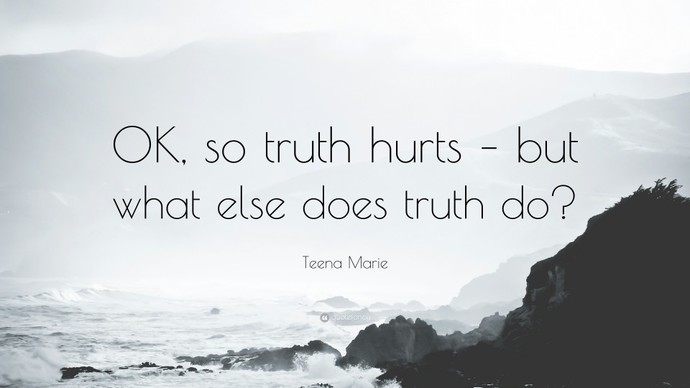 OK, so NO GOOGLING.. Why does the truth hurt?