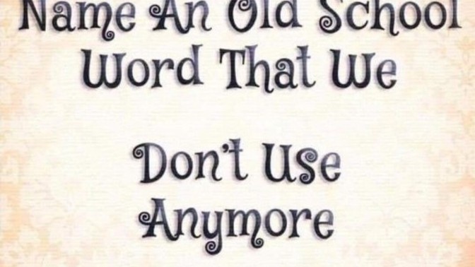 Tell me some old school words you don't use anymore?
