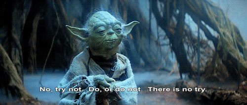 Do you agree with Yoda that there is do or do not. there is no try?