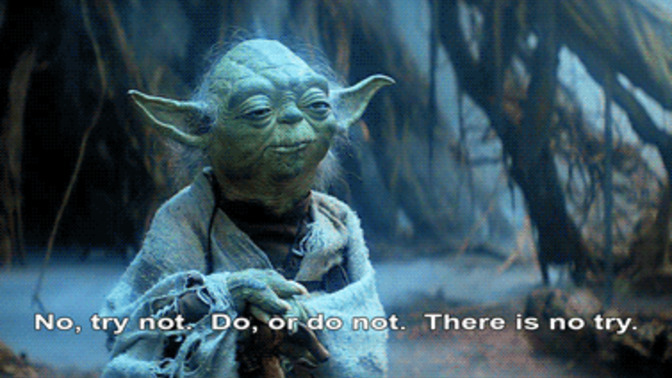 Do you agree with Yoda that there is 'do or do not. there is no try'?
