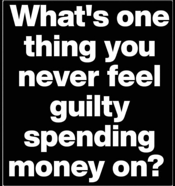What’s one thing you never feel guilty spending money on?