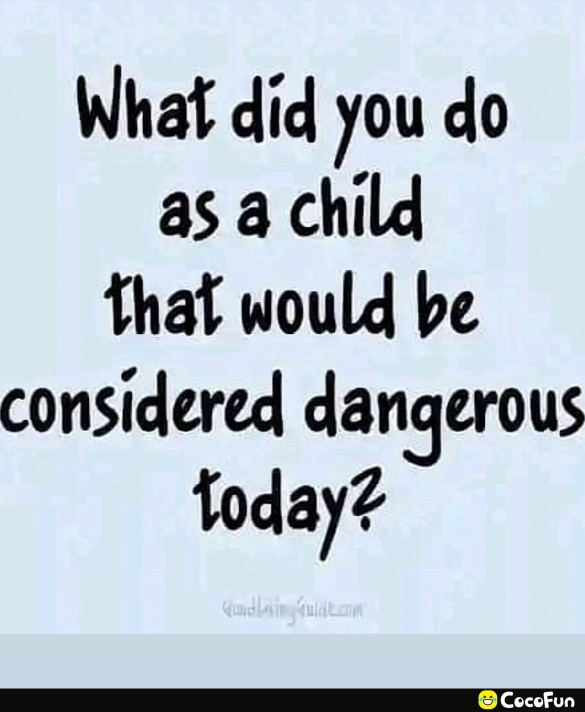 What did you do as a child that would be considered dangerous today?