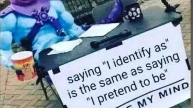 Agree or Disagree: saying I identify as is the same thing as saying I am pretending to be?