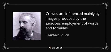Do you agree with Gustave le Bon's statements about "the people" , "the crowd"?
